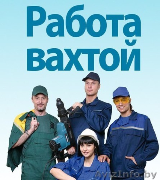 Вахтовый метод работы. Высокооплачиваемая работа.Лида - Изображение #2, Объявление #1559915